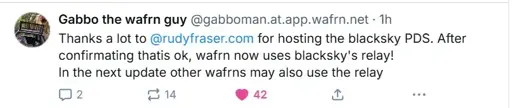Bluesky post by @gabboman.at.app.wafrn.net saying: "Thanks a lot to  @rudyfraser.com  for hosting the blacksky PDS. After confirmating thatis ok, wafrn now uses blacksky's relay! In the next update other wafrns may also use the relay"